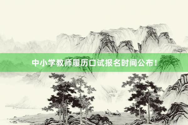 中小学教师履历口试报名时间公布！
