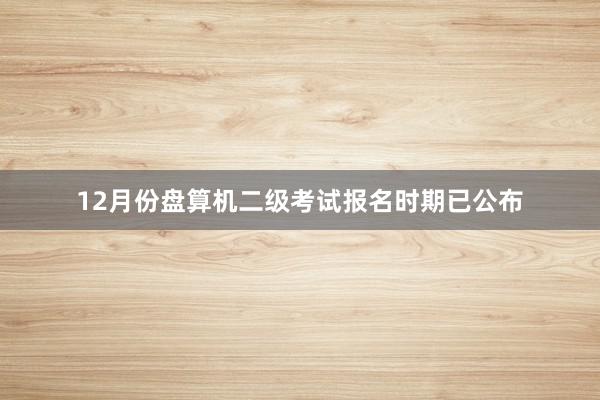 12月份盘算机二级考试报名时期已公布