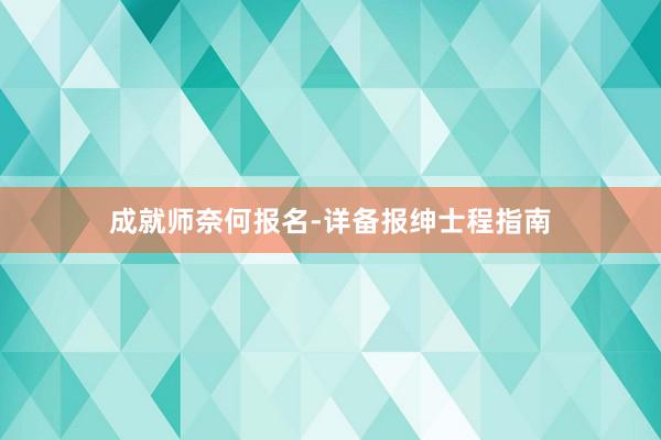 成就师奈何报名-详备报绅士程指南
