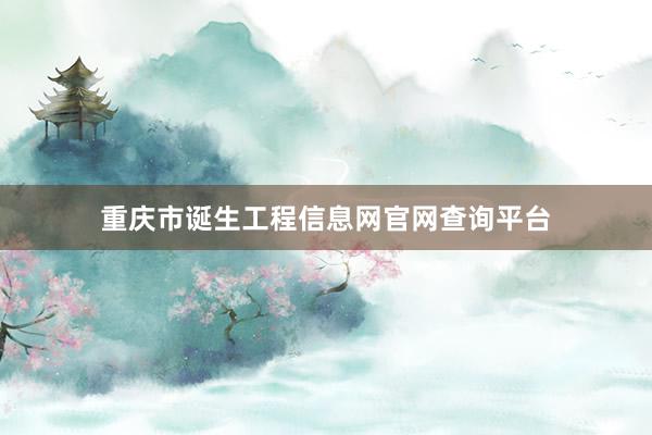 重庆市诞生工程信息网官网查询平台