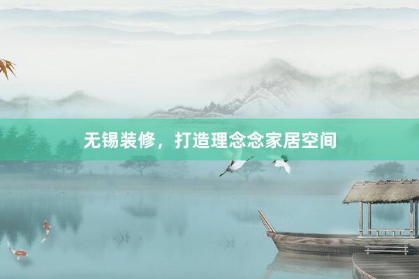 无锡装修，打造理念念家居空间
