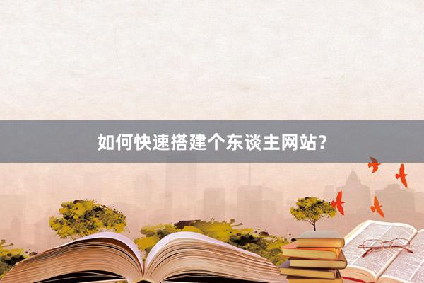 如何快速搭建个东谈主网站？