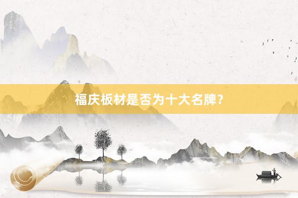 福庆板材是否为十大名牌？