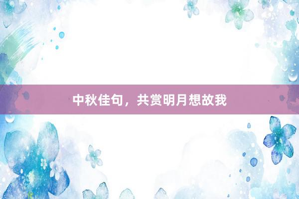 中秋佳句，共赏明月想故我