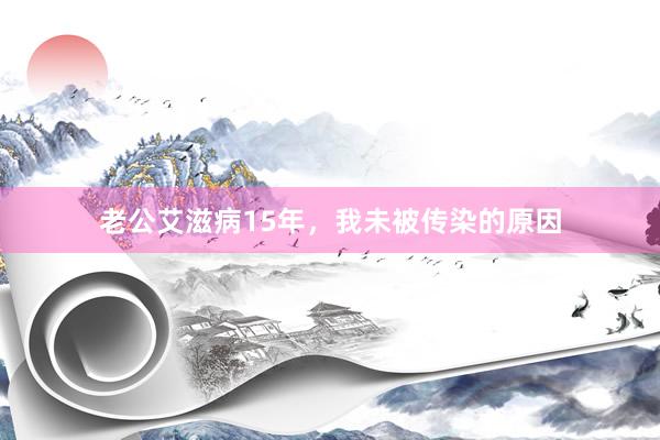 老公艾滋病15年，我未被传染的原因