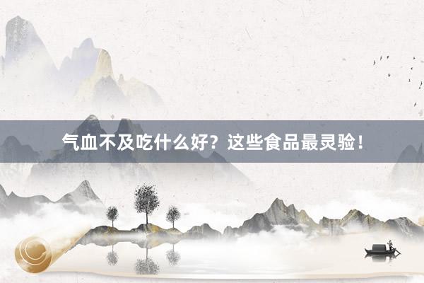 气血不及吃什么好？这些食品最灵验！