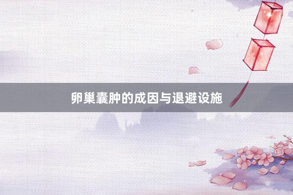 卵巢囊肿的成因与退避设施