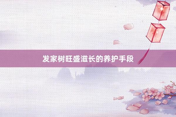 发家树旺盛滋长的养护手段